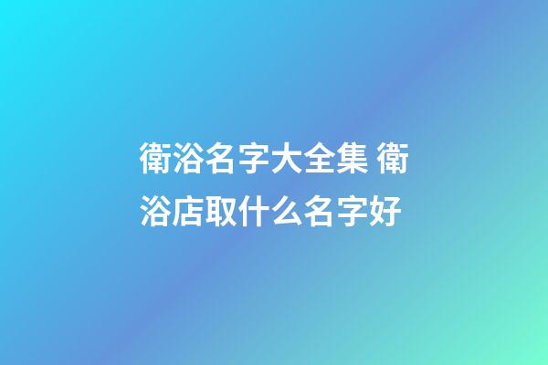 衛浴名字大全集 衛浴店取什么名字好-第1張-店鋪起名-玄機派